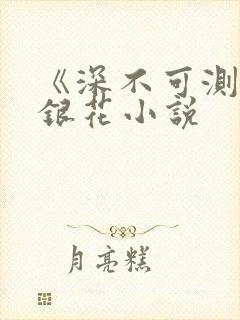 《深不可测》金银花小说