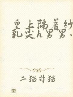 皇上隔着纱衣含乳尖h男男小说