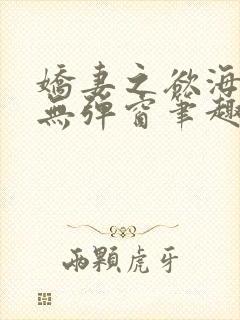 娇妻之欲海泛舟无弹窗笔趣阁