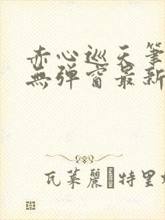 赤心巡天笔趣阁无弹窗最新