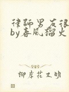 律师男友很难撩by春风榴火