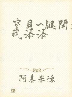 宝贝~腿开大点我添添