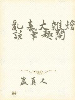 乱来大杂烩 小说 笔趣阁