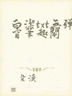 白洁txt无弹窗笔趣阁