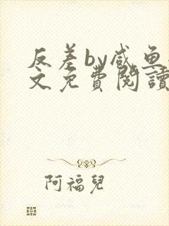 反差by咸鱼全文免费阅读笔趣阁