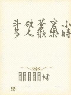 斗破苍穹小医仙多人欢乐时光