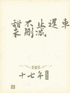 甜不止迟车浴室未删减