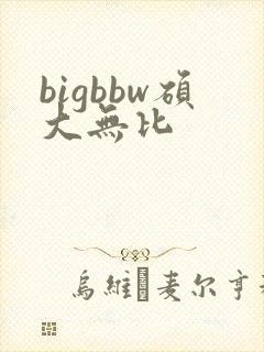 bigbbw硕大无比