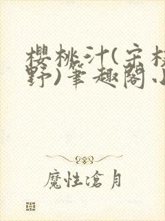 樱桃汁(宋枝江野)笔趣阁小说渡欲