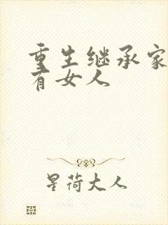 重生继承家族所有女人