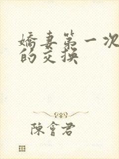 娇妻第一次真实的交换