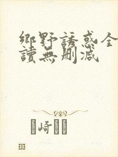 乡野诱惑全文阅读无删减