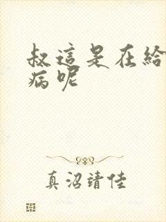 叔这是在给你治病呢