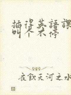 插得英语课代表叫个不停