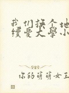 我们换个地方继续爱大学小说