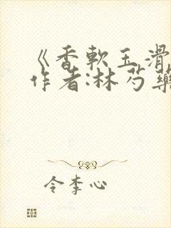 《香软玉滑》 作者:林芍药