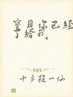 宝贝你已经长大了给我