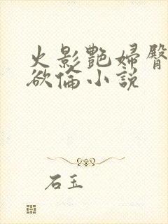 火影艳妇臀荡乳欲伦小说