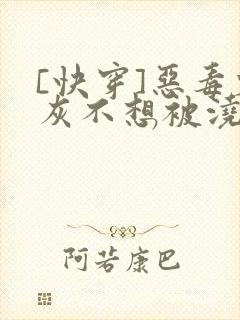 [快穿]恶毒炮灰不想被浇灌