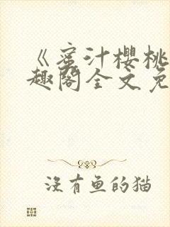 《蜜汁樱桃》笔趣阁全文免费阅读