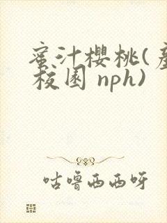 蜜汁樱桃(产奶 校园 nph)