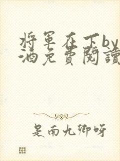 将军在下by烈酒免费阅读
