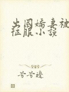 出国娇妻被黑人征服小说