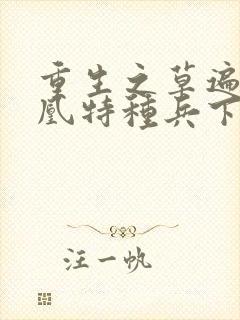 重生之草遍火凤凰特种兵下载