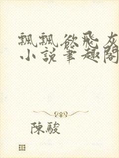 飘飘欲飞灰太狼小说笔趣阁无弹窗