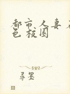 都市 人妻 春色 校园