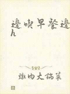 边吃早餐边肉她h