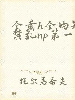 全黄h全肉短篇禁乱np第一次