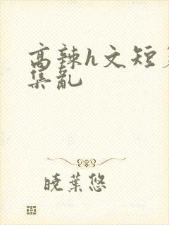 高辣h文短篇合集乱