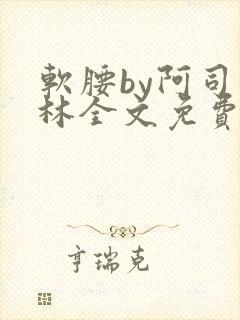 软腰by阿司匹林全文免费阅读