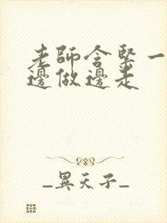 老师含紧一点H边做边走