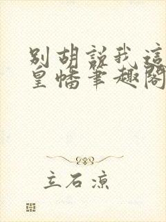 别胡说我这是人皇幡笔趣阁