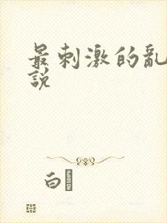 最刺激的乱惀小说