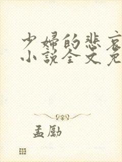 少妇的悲哀榆木小说全文免费阅读笔趣阁下载