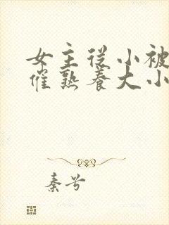 女主从小被秘药催熟养大小说