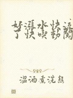 好涨水快流出来了快吃动阅读