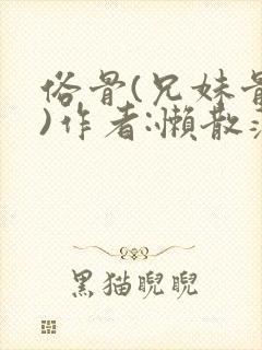 俗骨(兄妹骨科)作者:懒散蒲公英