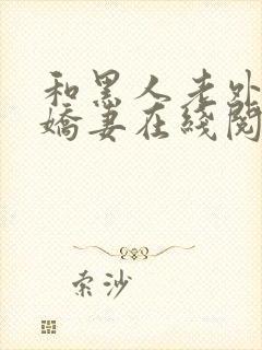 和黑人老外交换娇妻在线阅读