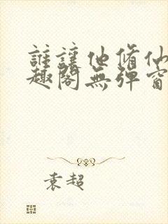 谁让他修仙的笔趣阁无弹窗