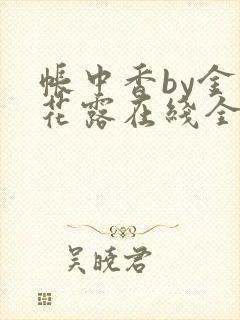 帐中香by金银花露在线全文免费阅读