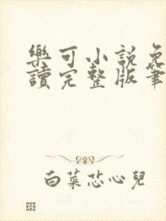 乐可小说免费阅读完整版笔趣无弹窗诸天阁