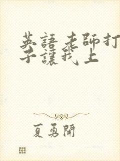 英语老师打开扣子让我上