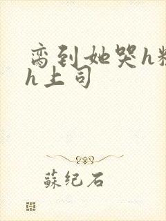 脔到她哭h粗话h上司