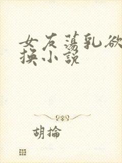 女友荡乳欲伦交换小说