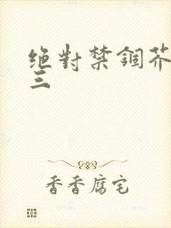绝对禁锢芥末三三