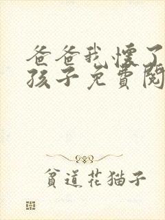 爸爸我怀了你的孩子免费阅读